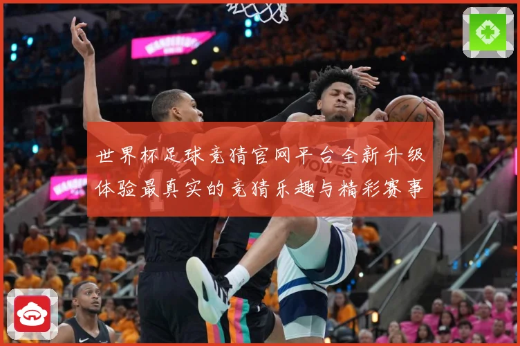 世界杯足球竞猜官网平台全新升级体验最真实的竞猜乐趣与精彩赛事数据研判：最新赛事动态与深度分析