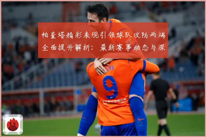 帕奎塔精彩表现引领球队攻防两端全面提升解析：最新赛事动态与深度分析