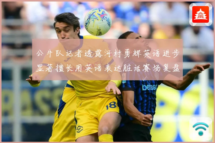 公牛队记者透露河村勇辉英语进步显著擅长用英语表达脏话赛场复盘：最新赛事动态与深度分析