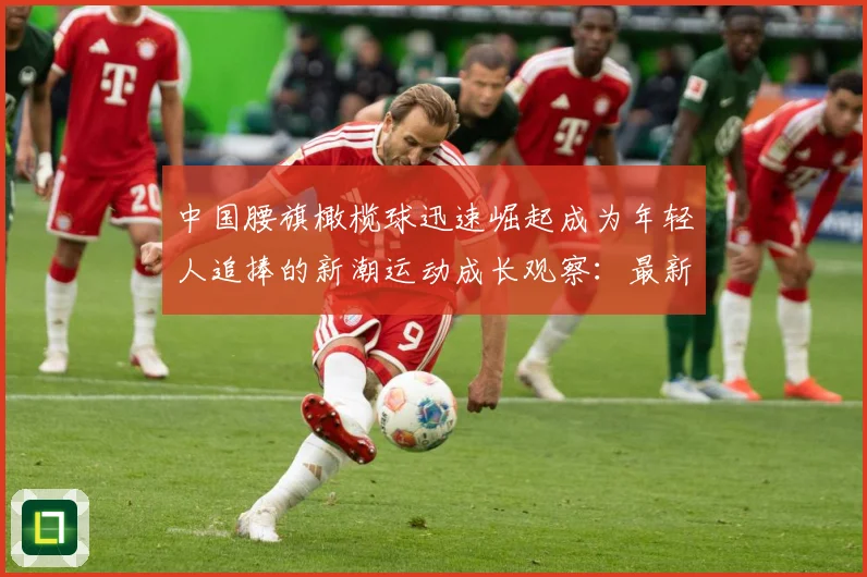 中国腰旗橄榄球迅速崛起成为年轻人追捧的新潮运动成长观察：最新赛事动态与深度分析
