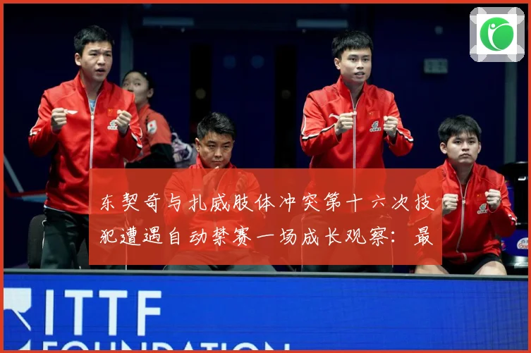 东契奇与扎威肢体冲突第十六次技犯遭遇自动禁赛一场成长观察：最新赛事动态与深度分析