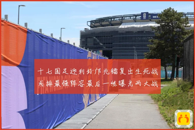 十七国足迎利好邝兆镭复出生死战或排最强阵容最后一练曝光两大战术观察：最新赛事动态与深度分析