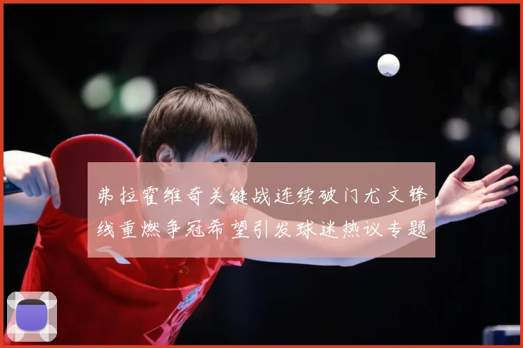 弗拉霍维奇关键战连续破门尤文锋线重燃争冠希望引发球迷热议专题观察：最新赛事动态与深度分析