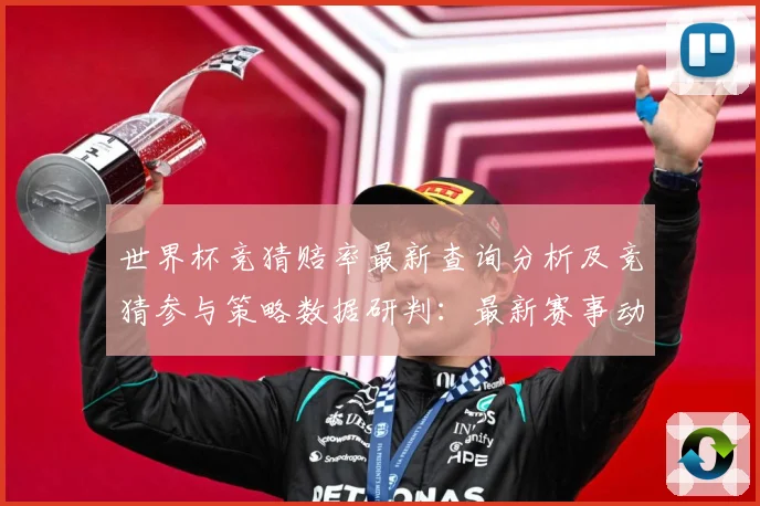世界杯竞猜赔率最新查询分析及竞猜参与策略数据研判：最新赛事动态与深度分析