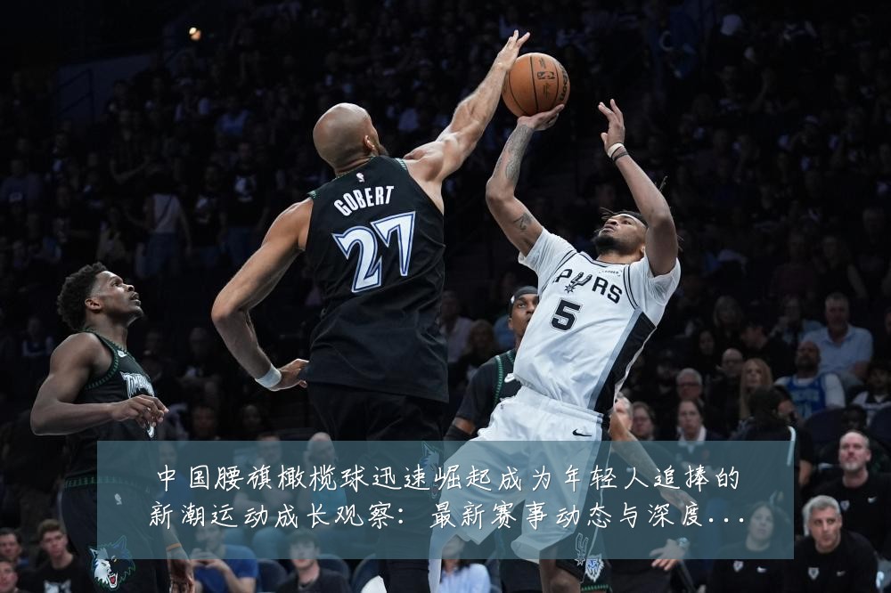 中国腰旗橄榄球迅速崛起成为年轻人追捧的新潮运动成长观察：最新赛事动态与深度分析
