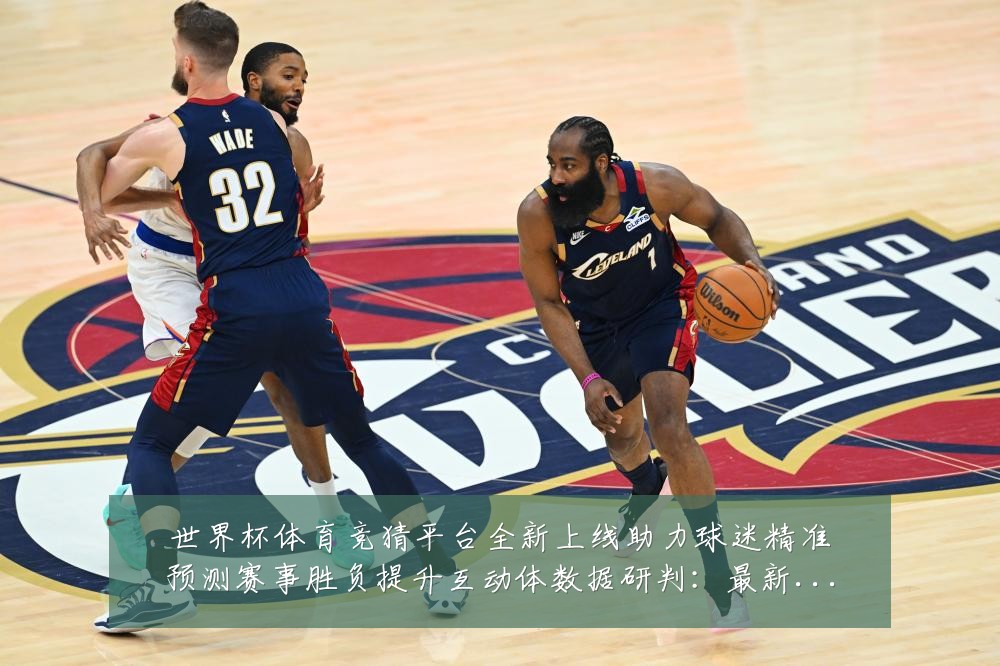 世界杯体育竞猜平台全新上线助力球迷精准预测赛事胜负提升互动体数据研判：最新赛事动态与深度分析