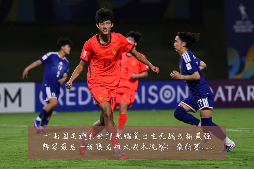 十七国足迎利好邝兆镭复出生死战或排最强阵容最后一练曝光两大战术观察：最新赛事动态与深度分析