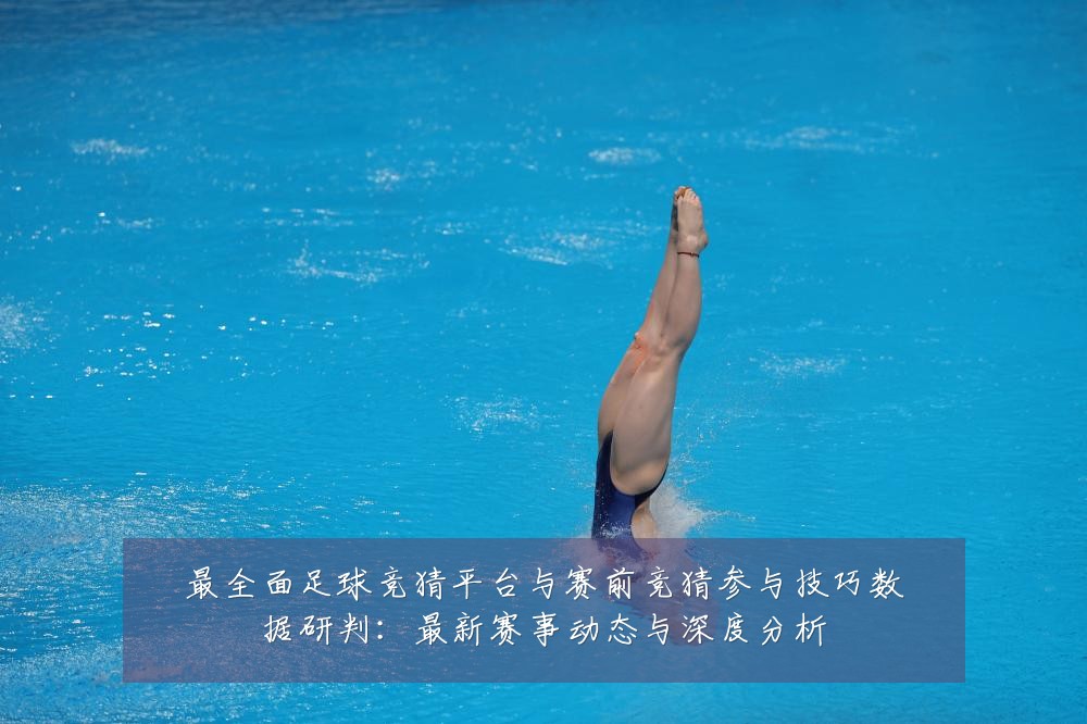 最全面足球竞猜平台与赛前竞猜参与技巧数据研判:最新赛事动态与深度分析