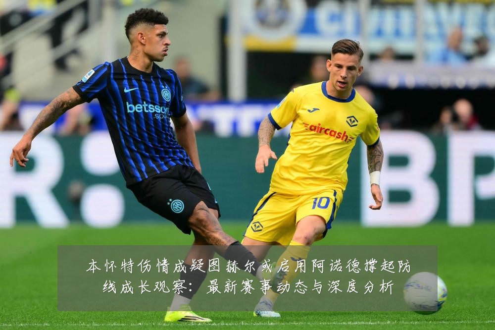 本怀特伤情成疑图赫尔或启用阿诺德撑起防线成长观察:最新赛事动态与深度分析